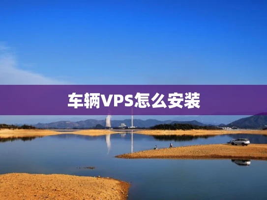 车辆VPS怎么安装