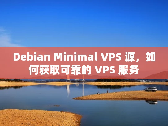 Debian Minimal VPS 源，如何获取可靠的 VPS 服务