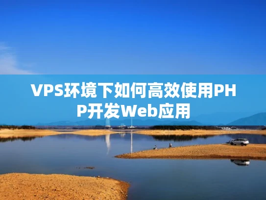 VPS环境下如何高效使用PHP开发Web应用