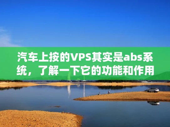 汽车上按的VPS其实是abs系统，了解一下它的功能和作用