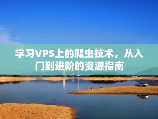 学习VPS上的爬虫技术，从入门到进阶的资源指南