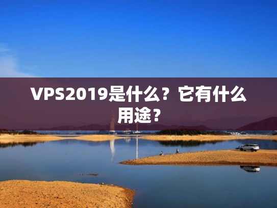 VPS2019是什么？它有什么用途？