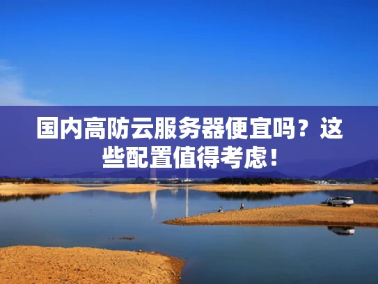 国内高防云服务器便宜吗？这些配置值得考虑！