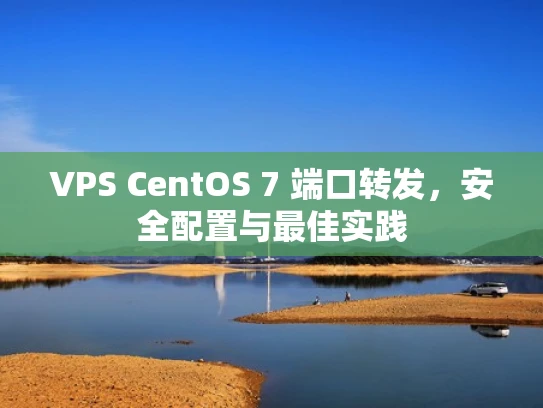 VPS CentOS 7 端口转发，安全配置与最佳实践