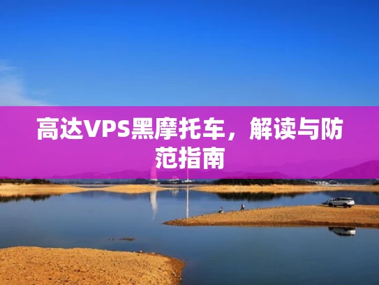 高达VPS黑摩托车，解读与防范指南