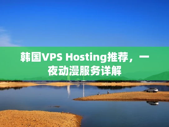 韩国VPS Hosting推荐，一夜动漫服务详解