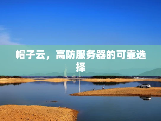 帽子云，高防服务器的可靠选择