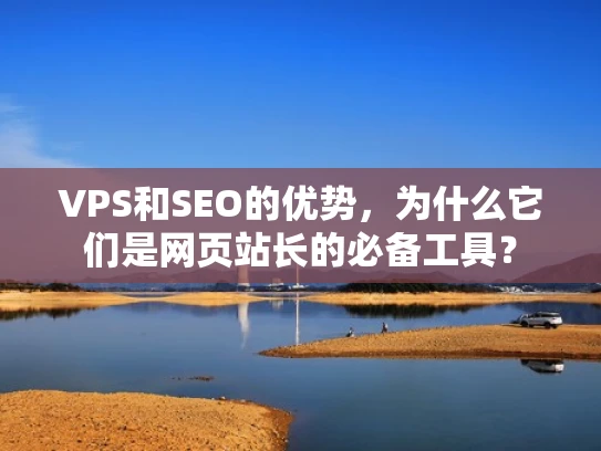 VPS和SEO的优势，为什么它们是网页站长的必备工具？