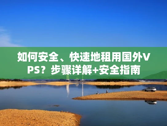 如何安全、快速地租用国外VPS？步骤详解+安全指南