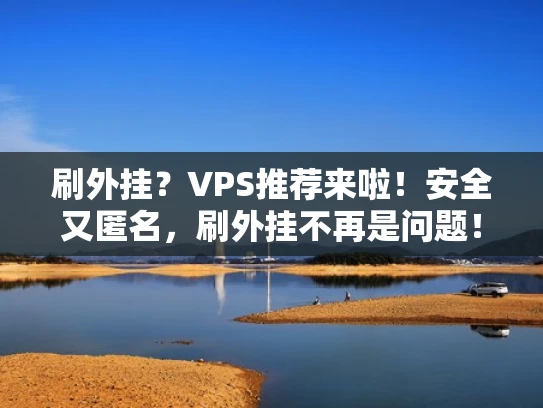 刷外挂？VPS推荐来啦！安全又匿名，刷外挂不再是问题！