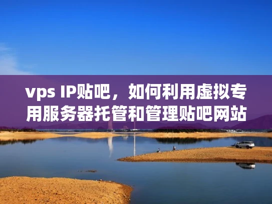 vps IP贴吧，如何利用虚拟专用服务器托管和管理贴吧网站