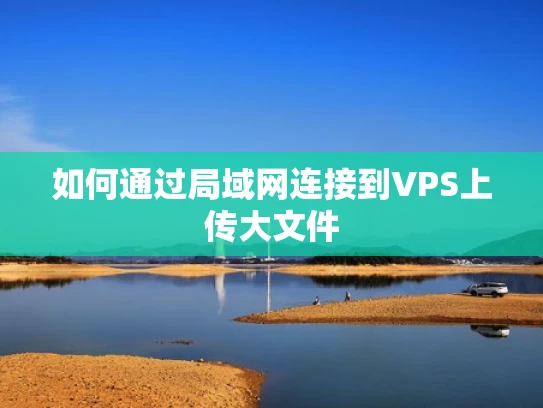 如何通过局域网连接到VPS上传大文件