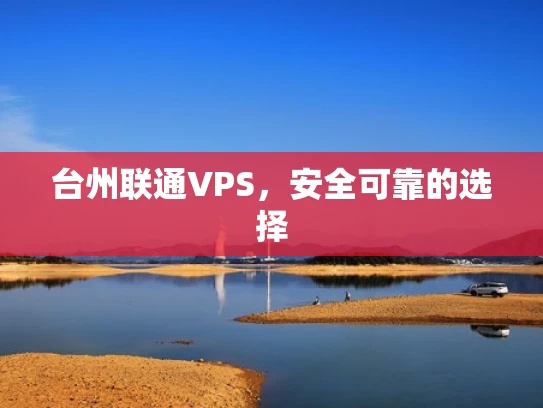 台州联通VPS，安全可靠的选择