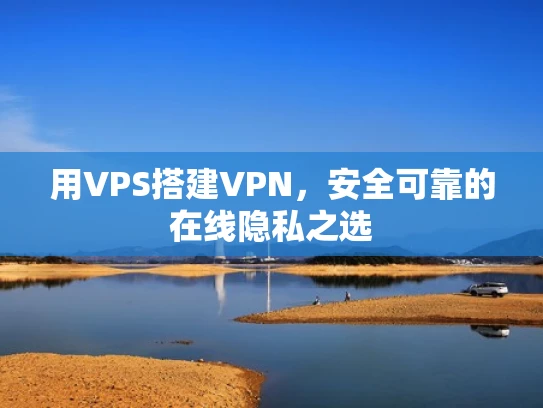 用VPS搭建VPN，安全可靠的在线隐私之选