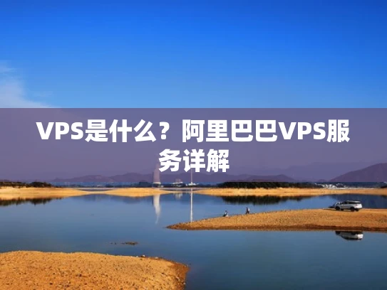 VPS是什么？阿里巴巴VPS服务详解