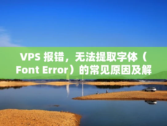 VPS 报错，无法提取字体（Font Error）的常见原因及解决方法