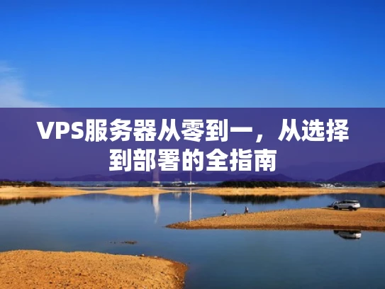 VPS服务器从零到一，从选择到部署的全指南