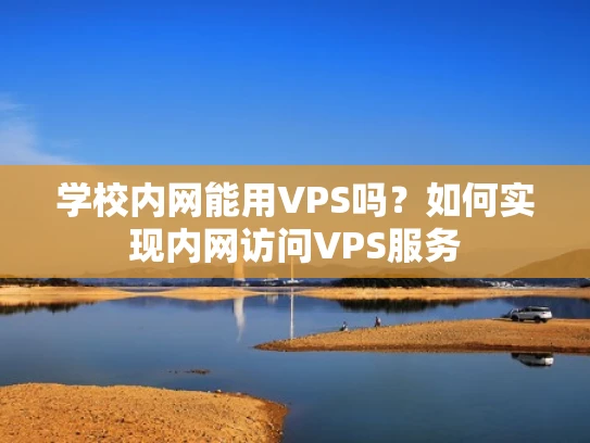 学校内网能用VPS吗？如何实现内网访问VPS服务