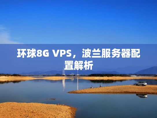 环球8G VPS，波兰服务器配置解析