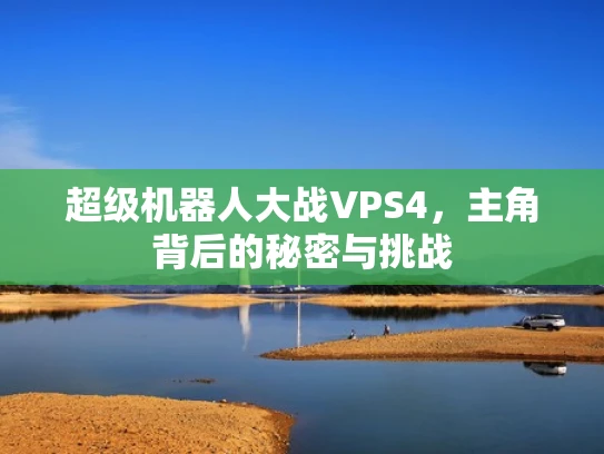 超级机器人大战VPS4，主角背后的秘密与挑战
