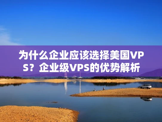 为什么企业应该选择美国VPS？企业级VPS的优势解析