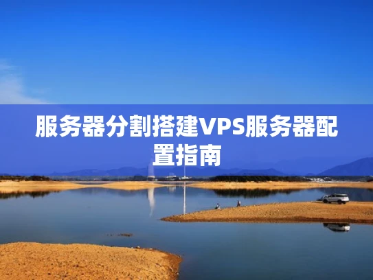 服务器分割搭建VPS服务器配置指南