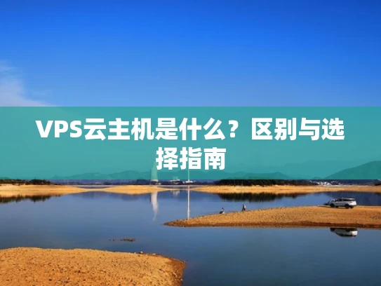 VPS云主机是什么？区别与选择指南