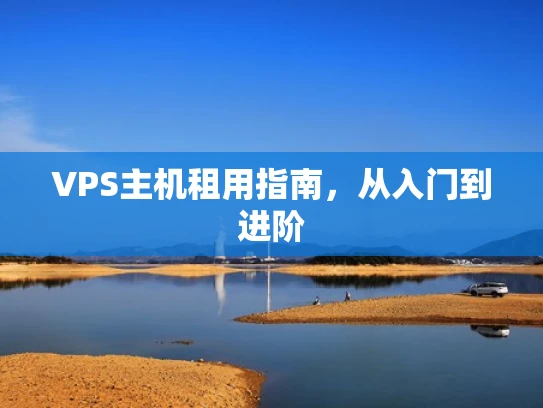 VPS主机租用指南，从入门到进阶