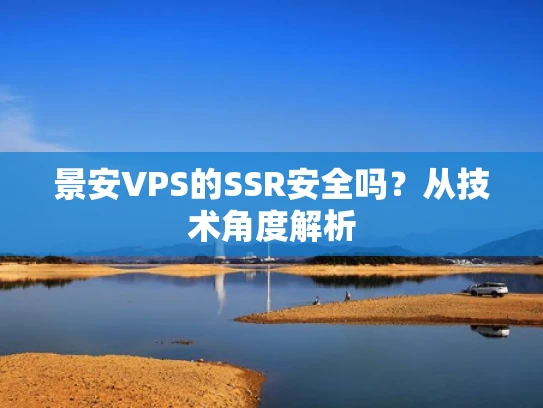 景安VPS的SSR安全吗？从技术角度解析