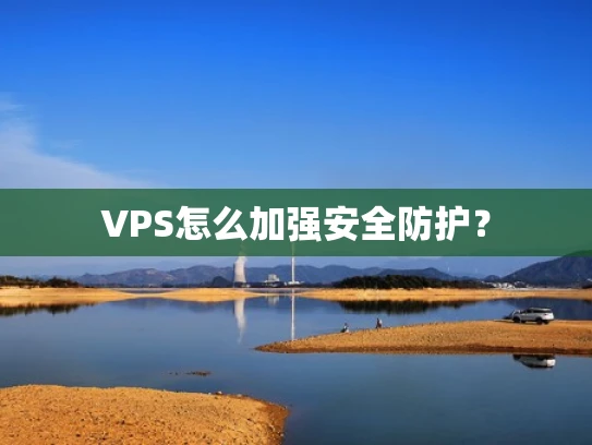 VPS怎么加强安全防护？