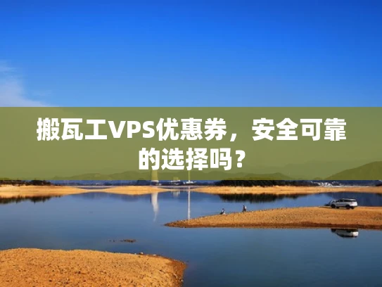 搬瓦工VPS优惠券，安全可靠的选择吗？