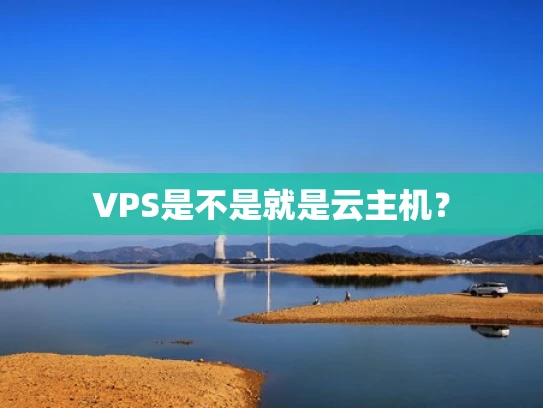 VPS是不是就是云主机？