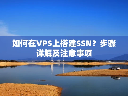 如何在VPS上搭建SSN？步骤详解及注意事项