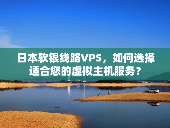 日本软银线路VPS，如何选择适合您的虚拟主机服务？