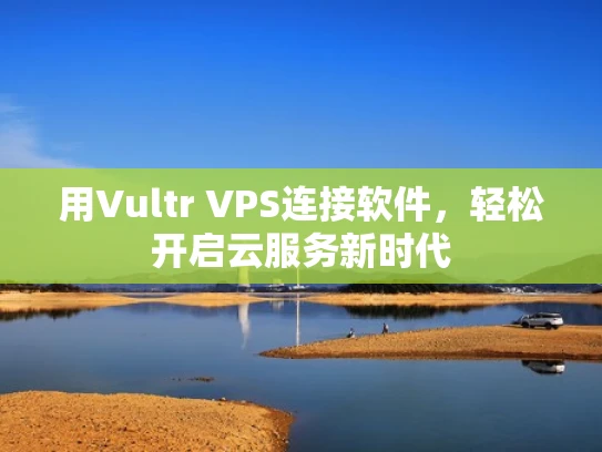 用Vultr VPS连接软件，轻松开启云服务新时代