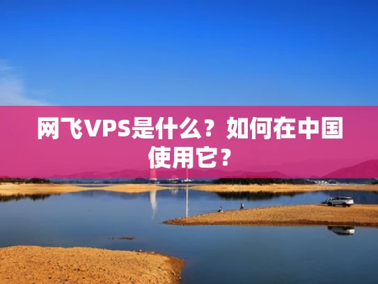 网飞VPS是什么？如何在中国使用它？