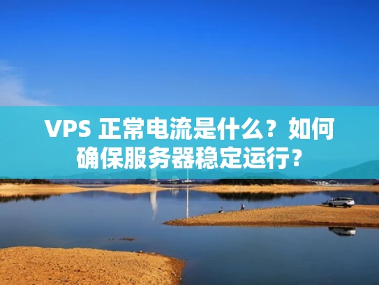 VPS 正常电流是什么？如何确保服务器稳定运行？