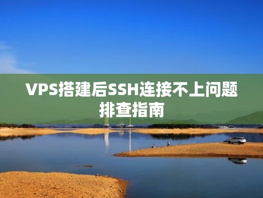 VPS搭建后SSH连接不上问题排查指南