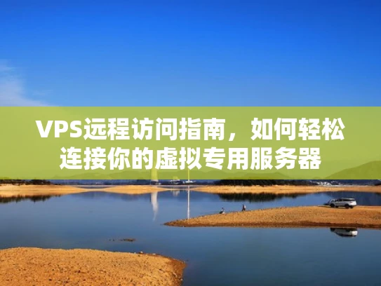VPS远程访问指南，如何轻松连接你的虚拟专用服务器