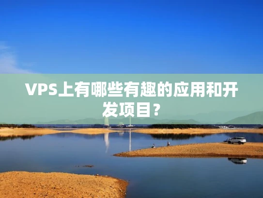 VPS上有哪些有趣的应用和开发项目？