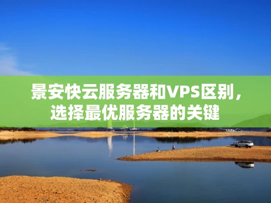 景安快云服务器和VPS区别，选择最优服务器的关键