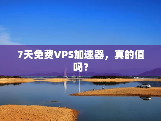 7天免费VPS加速器，真的值吗？