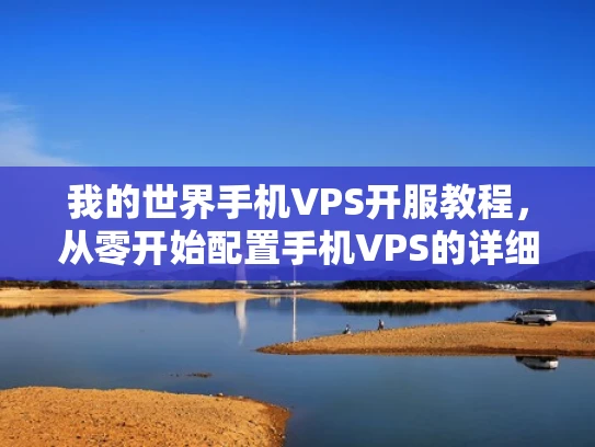 我的世界手机VPS开服教程，从零开始配置手机VPS的详细步骤