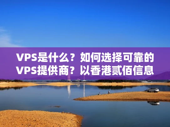 VPS是什么？如何选择可靠的VPS提供商？以香港贰佰信息网为例
