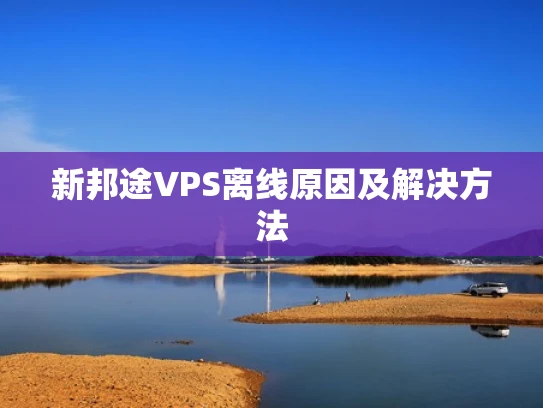 新邦途VPS离线原因及解决方法