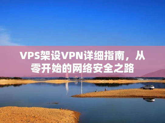 VPS架设VPN详细指南，从零开始的网络安全之路