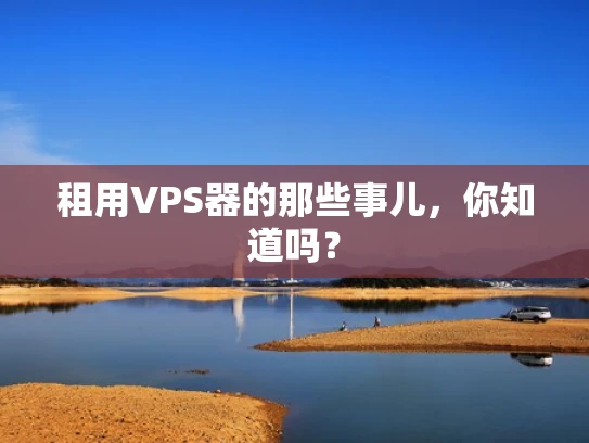 租用VPS器的那些事儿，你知道吗？