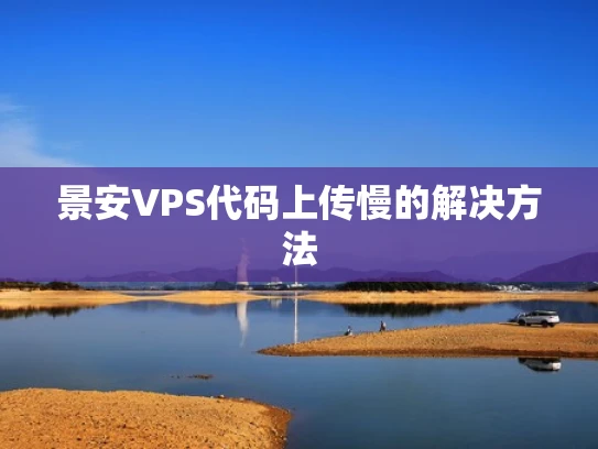 景安VPS代码上传慢的解决方法