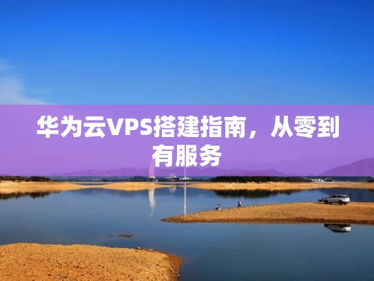 华为云VPS搭建指南，从零到有服务