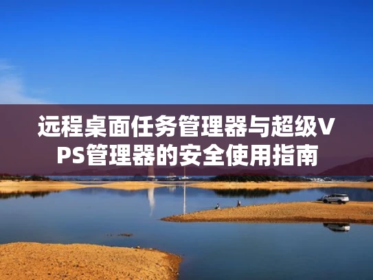 远程桌面任务管理器与超级VPS管理器的安全使用指南
